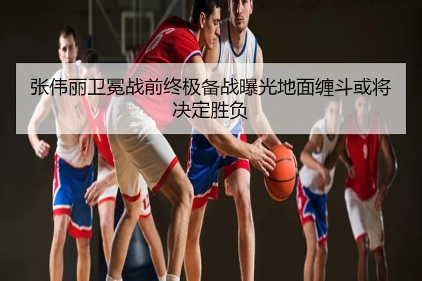 张伟丽卫冕战前终极备战曝光地面缠斗或将决定胜负